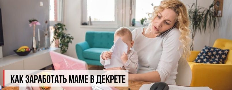 Как заработать мама в декрете